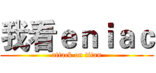 我看ｅｎｉａｃ (attack on titan)