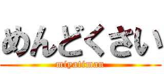 めんどくさい (miyatiman)