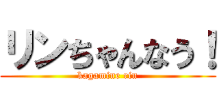 リンちゃんなう！ (kagamine rin)