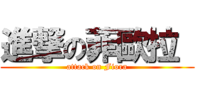 進撃の菲歐拉  (attack on Fiora)