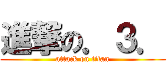 進撃の．３． (attack on titan)