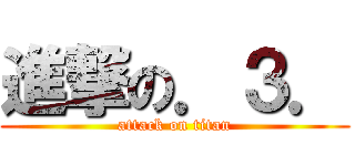 進撃の．３． (attack on titan)