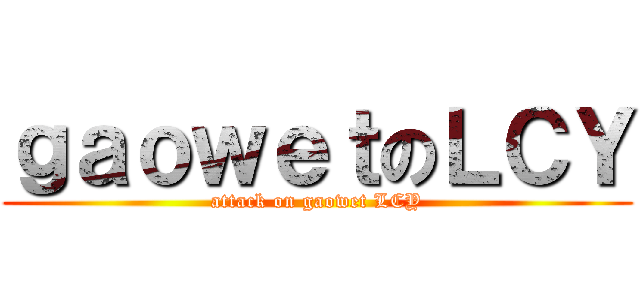 ｇａｏｗｅｔのＬＣＹ (attack on gaowet LCY)