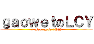 ｇａｏｗｅｔのＬＣＹ (attack on gaowet LCY)