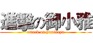 進擊の御小雅 (attack on yuxiaoya)