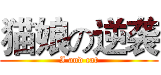 猫娘の逆袭 (I and cat)