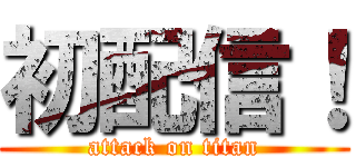 初配信！ (attack on titan)