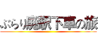 ぶらり廃駅下車の旅 ()