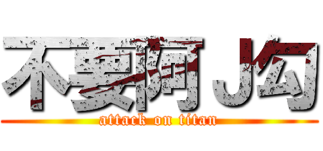 不要阿Ｊ勾 (attack on titan)