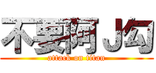 不要阿Ｊ勾 (attack on titan)