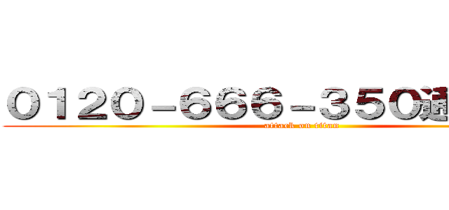 ０１２０－６６６－３５０通はん王国 (attack on titan)