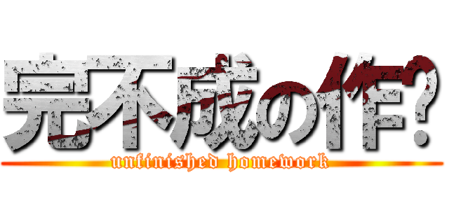 完不成の作业 (unfinished homework)