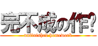 完不成の作业 (unfinished homework)