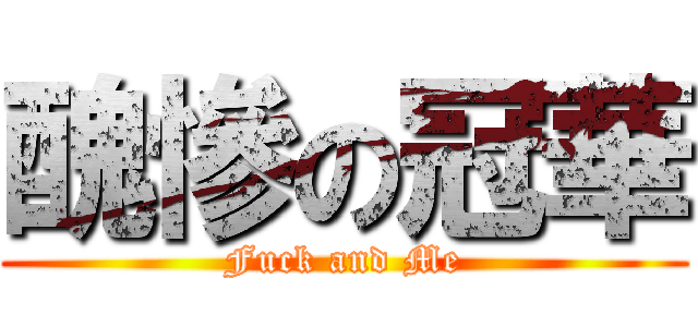 醜慘の冠華 (Fuck and Me)