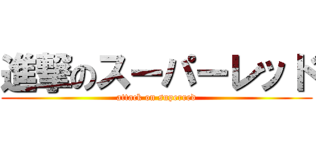 進撃のスーパーレッド (attack on superred)