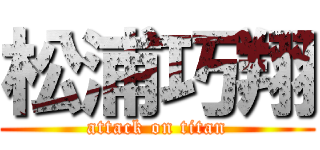 松浦巧翔 (attack on titan)