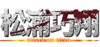 松浦巧翔 (attack on titan)