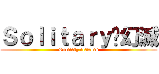 Ｓｏｌｉｔａｒｙ✮幻滅 (Solitary elsword)