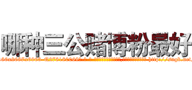 哪种三公赌博粉最好 (哪种三公赌博粉最好【电-186x2687x6963-Q278180069元-吉-药-业】我们做的是长期生意,靠的是老客户长期支持 http://sngk.net/PFp1SG
)