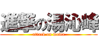 進撃の湯沁峰 (attack on wowa)