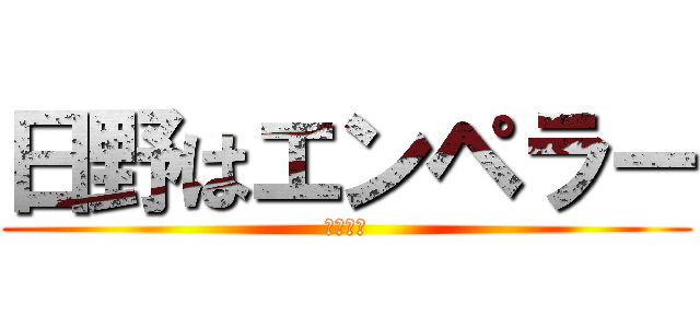 日野はエンペラー (日野隼太)