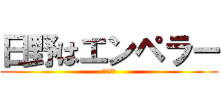 日野はエンペラー (日野隼太)