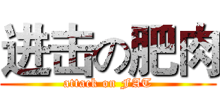 进击の肥肉 (attack on FAT)