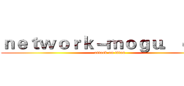 ｎｅｔｗｏｒｋ－ｍｏｇｕ．ｃｏｍ (attack on titan)