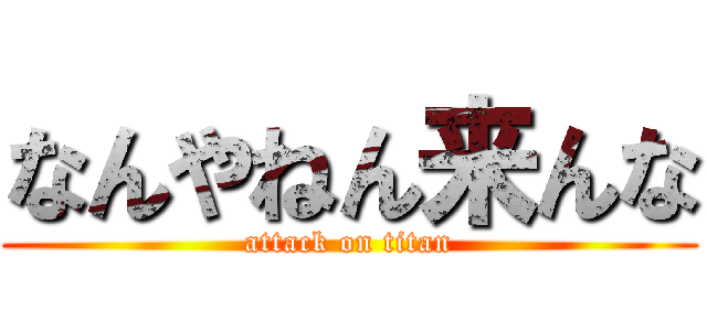 なんやねん来んな (attack on titan)