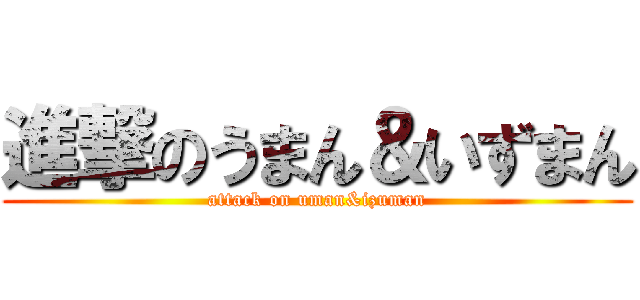 進撃のうまん＆いずまん (attack on uman&izuman)