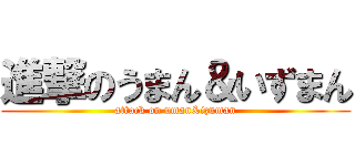 進撃のうまん＆いずまん (attack on uman&izuman)