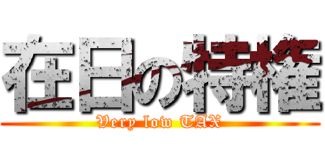 在日の特権 (Very low TAX)