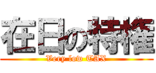 在日の特権 (Very low TAX)