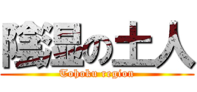 陰湿の土人 (Tohoku region)