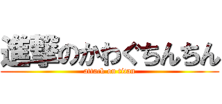進撃のかわぐちんちん (attack on titan)