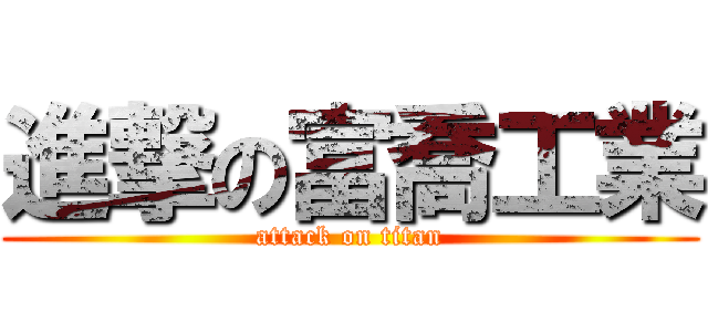 進撃の富喬工業 (attack on titan)