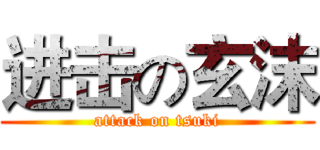 进击の玄沫 (attack on tsuki)