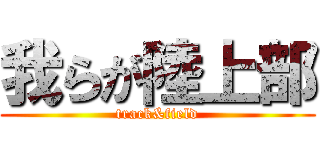 我らが陸上部 (track&field)