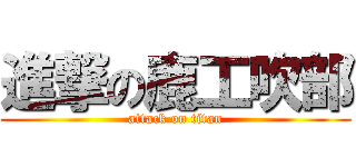 進撃の鹿工吹部 (attack on titan)