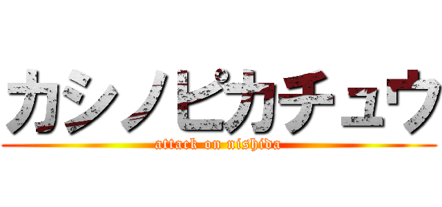 カシノピカチュウ (attack on nishida)