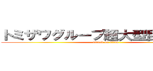 トミザワグループ超大型巨人２体に (attack on titan)