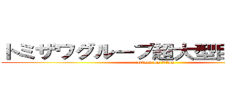 トミザワグループ超大型巨人２体に (attack on titan)