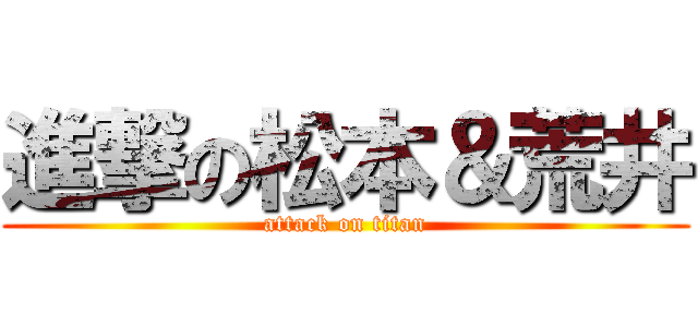 進撃の松本＆荒井 (attack on titan)
