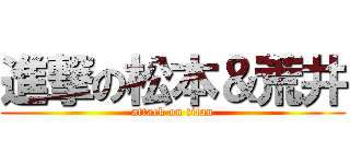 進撃の松本＆荒井 (attack on titan)