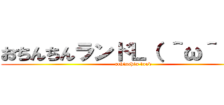 おちんちんランドＬ（ ＾ω＾ ）┘ (ochinchin land)