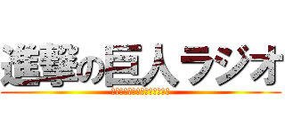 進撃の巨人ラジオ (～梶と下野の進め！電波兵団～)
