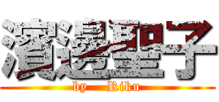 濱邊聖子 (by    Riku)