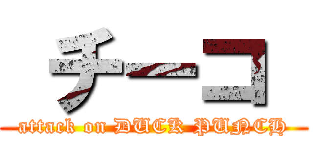  チーコ  (attack on DUCK PUNCH)