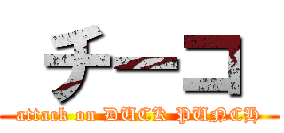 チーコ  (attack on DUCK PUNCH)