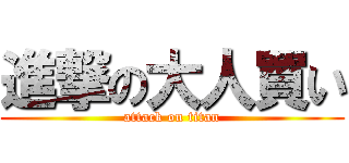 進撃の大人買い (attack on titan)